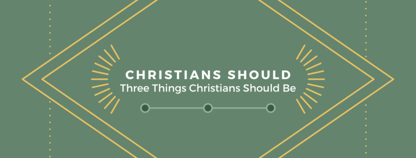 Christians Should: Three Things Christians Should Be