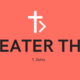 Greater Than: 1 John